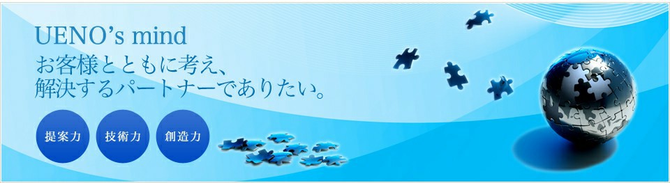 UENO’s mind お客様とともに考え、解決するパートナーでありたい。
